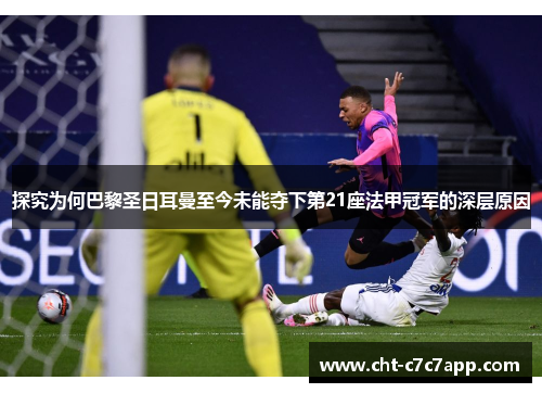 探究为何巴黎圣日耳曼至今未能夺下第21座法甲冠军的深层原因