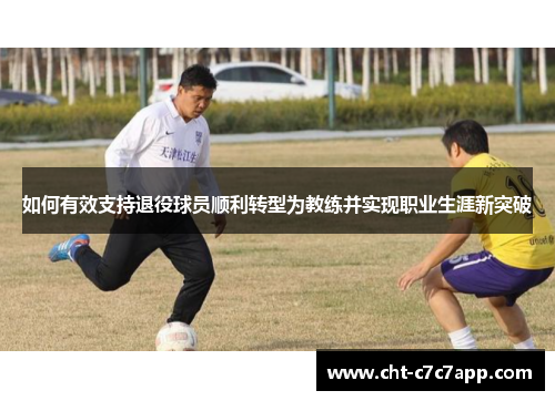 如何有效支持退役球员顺利转型为教练并实现职业生涯新突破