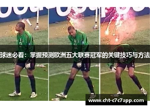 球迷必看：掌握预测欧洲五大联赛冠军的关键技巧与方法